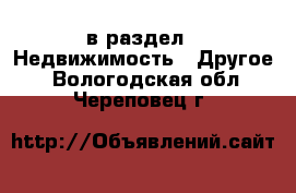  в раздел : Недвижимость » Другое . Вологодская обл.,Череповец г.